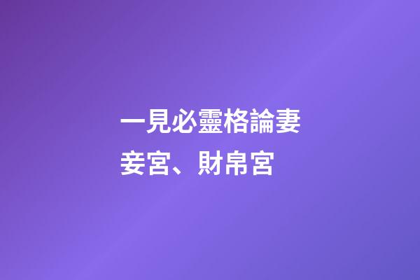 一見必靈格論妻妾宮、財帛宮