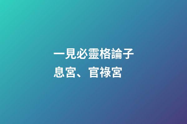 一見必靈格論子息宮、官祿宮
