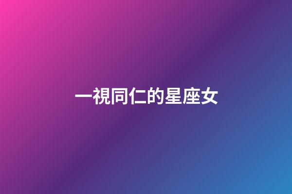 一視同仁的星座女-第1張-星座運勢-玄機派