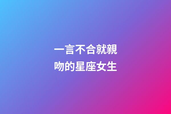一言不合就親吻的星座女生-第1張-星座運勢-玄機派