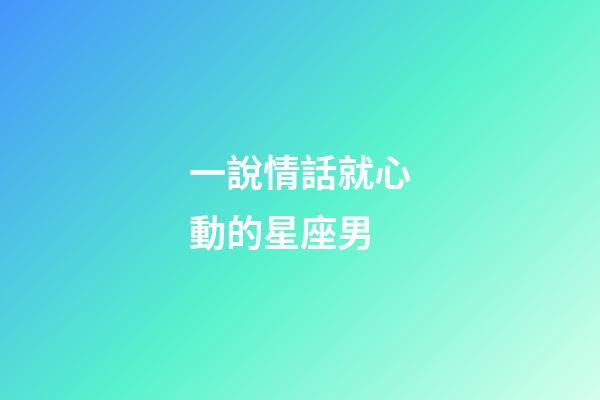 一說情話就心動的星座男-第1張-星座運勢-玄機派