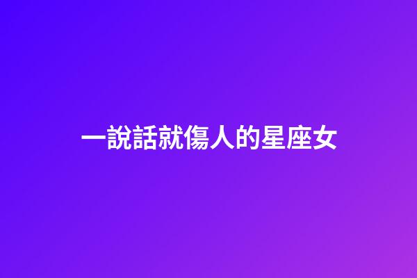 一說話就傷人的星座女-第1張-星座運勢-玄機派