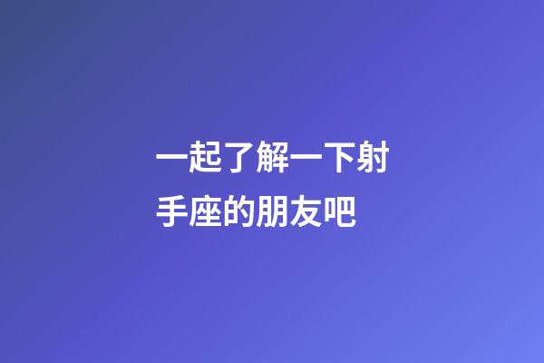 一起了解一下射手座的朋友吧-第1張-星座運勢-玄機派
