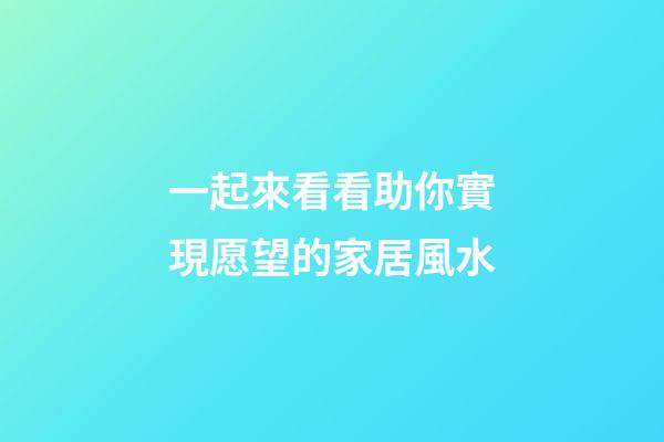 一起來看看助你實現愿望的家居風水