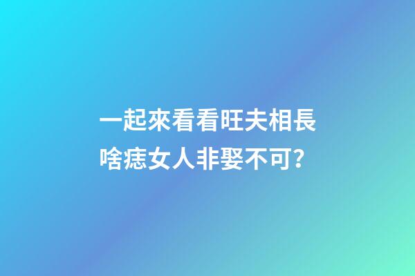 一起來看看旺夫相長啥痣女人非娶不可？