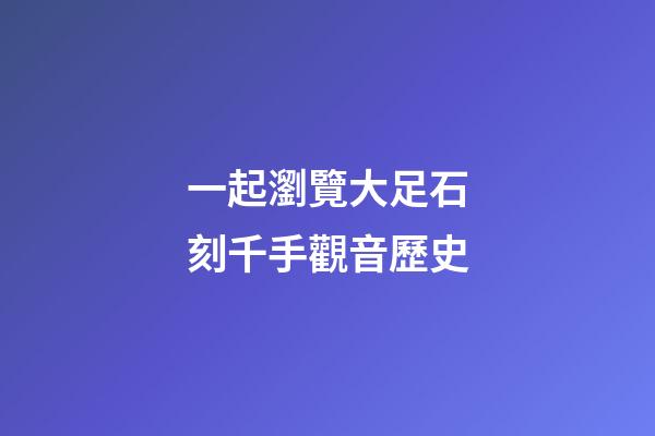 一起瀏覽大足石刻千手觀音歷史
