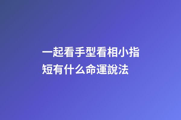 一起看手型看相小指短有什么命運說法