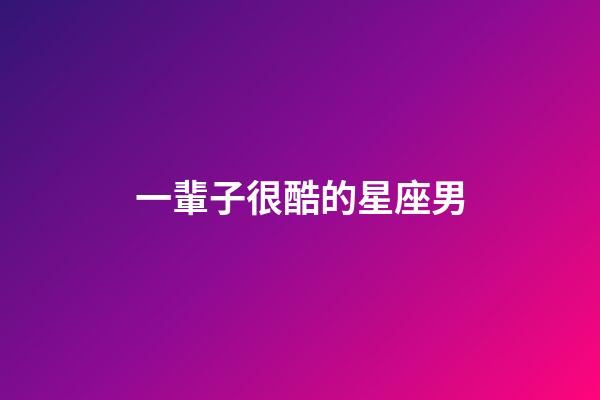 一輩子很酷的星座男-第1張-星座運勢-玄機派