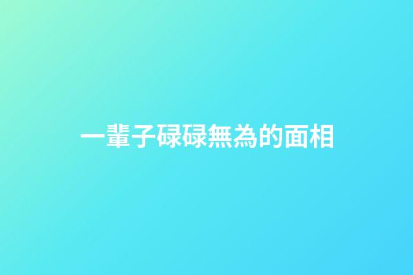 一輩子碌碌無為的面相