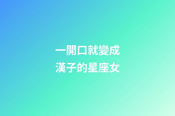 一開口就變成漢子的星座女-第1張-星座運勢-玄機派