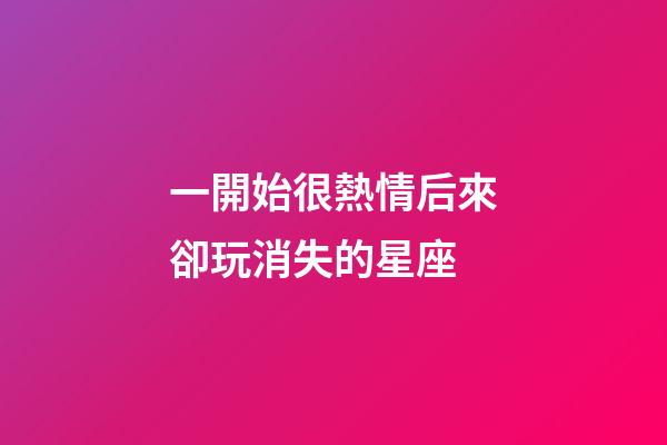 一開始很熱情后來卻玩消失的星座-第1張-星座運勢-玄機派