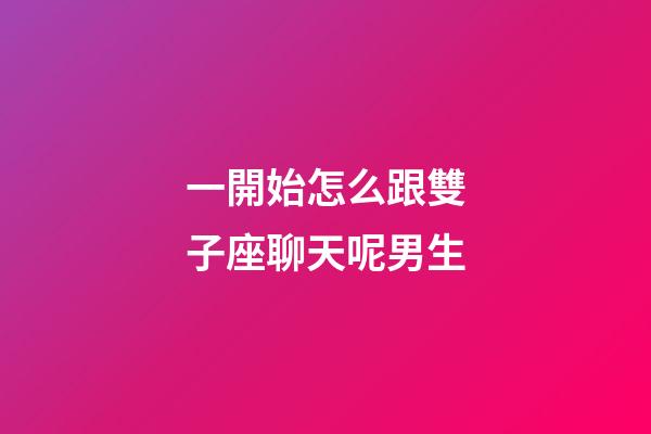 一開始怎么跟雙子座聊天呢男生-第1張-星座運勢-玄機派