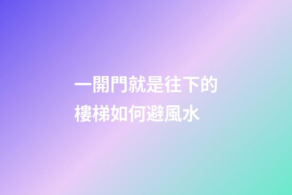 一開門就是往下的樓梯如何避風水