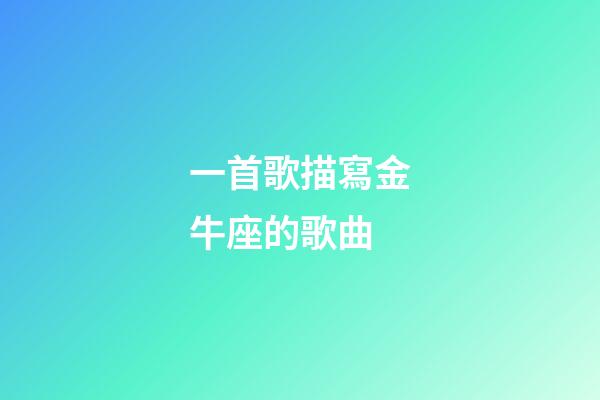 一首歌描寫金牛座的歌曲-第1張-星座運(yùn)勢-玄機(jī)派