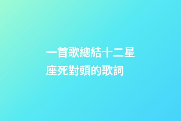 一首歌總結十二星座死對頭的歌詞-第1張-星座運勢-玄機派