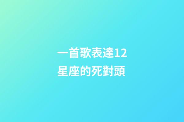 一首歌表達12星座的死對頭-第1張-星座運勢-玄機派