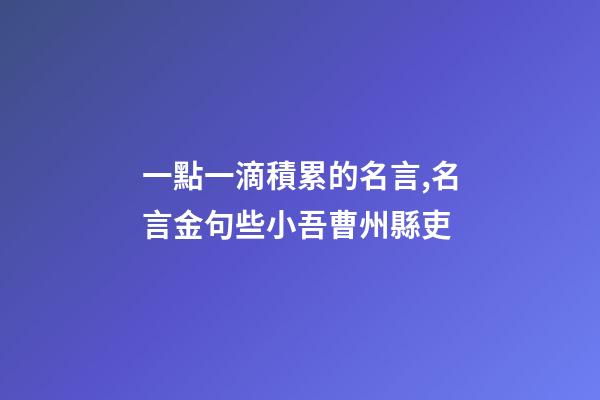 一點一滴積累的名言,名言金句些小吾曹州縣吏-第1張-觀點-玄機派