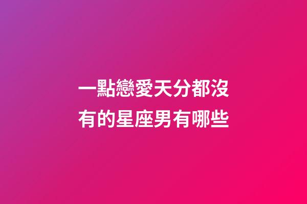 一點戀愛天分都沒有的星座男有哪些-第1張-星座運勢-玄機派