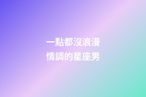 一點都沒浪漫情調的星座男-第1張-星座運勢-玄機派