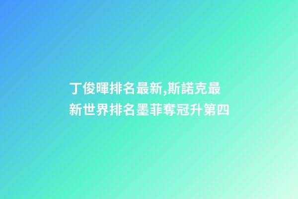 丁俊暉排名最新,斯諾克最新世界排名墨菲奪冠升第四-第1張-觀點-玄機派
