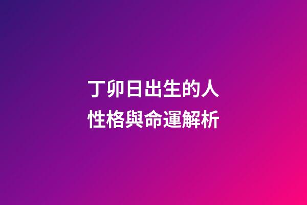 丁卯日出生的人性格與命運解析