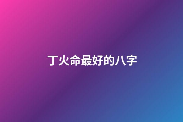 丁火命最好的八字(丁為星火，也可燎原)-第1張-觀點-玄機派