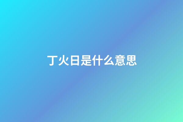 丁火日是什么意思