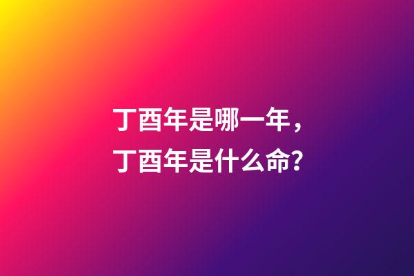 丁酉年是哪一年，丁酉年是什么命？