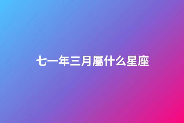 七一年三月屬什么星座-第1張-星座運(yùn)勢(shì)-玄機(jī)派