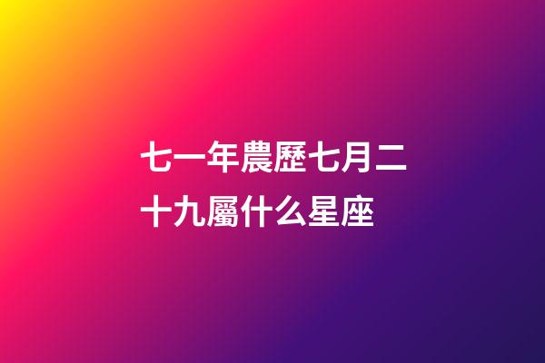 七一年農歷七月二十九屬什么星座-第1張-星座運勢-玄機派