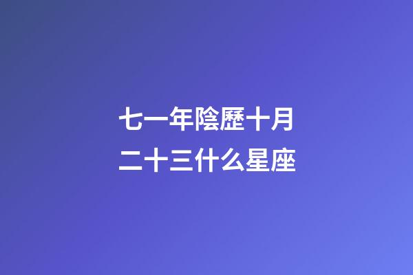 七一年陰歷十月二十三什么星座-第1張-星座運勢-玄機派