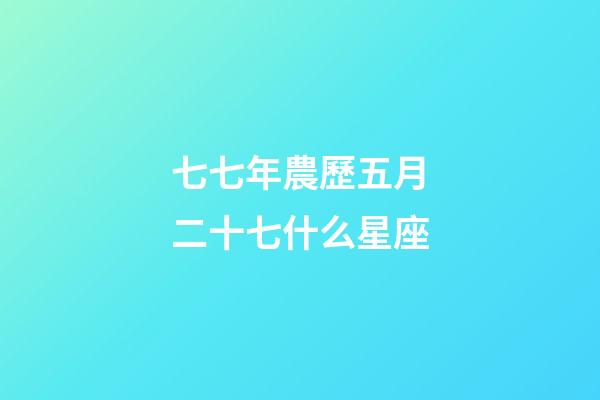 七七年農歷五月二十七什么星座-第1張-星座運勢-玄機派