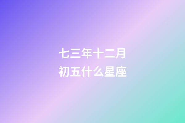 七三年十二月初五什么星座-第1張-星座運勢-玄機派