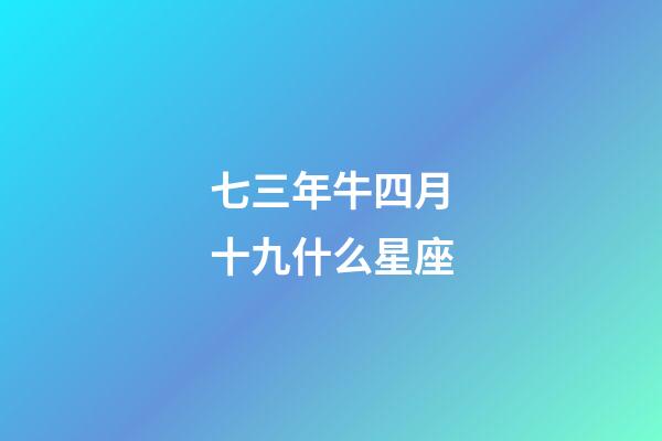 七三年牛四月十九什么星座-第1張-星座運勢-玄機派