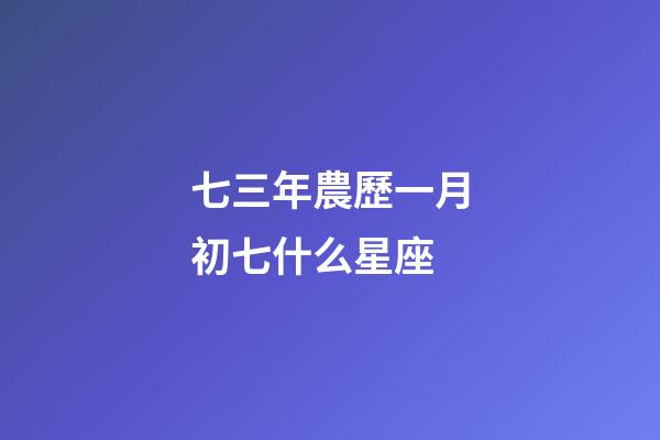 七三年農歷一月初七什么星座-第1張-星座運勢-玄機派