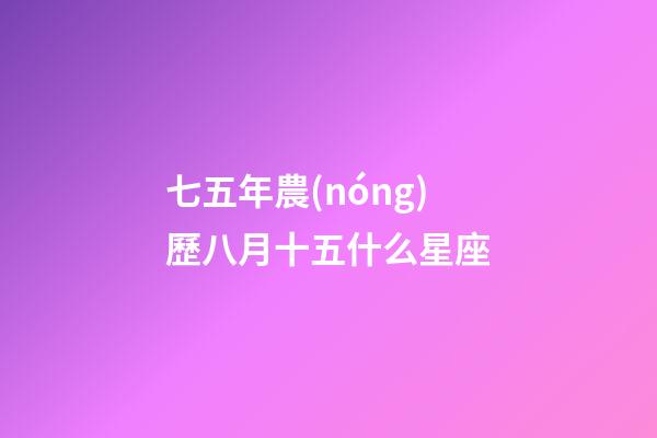 七五年農(nóng)歷八月十五什么星座-第1張-星座運勢-玄機派