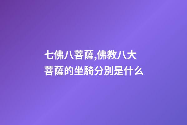 七佛八菩薩,佛教八大菩薩的坐騎分別是什么-第1張-觀點-玄機派
