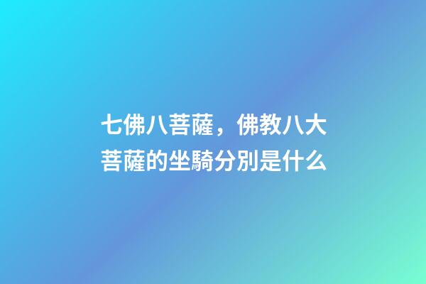 七佛八菩薩，佛教八大菩薩的坐騎分別是什么-第1張-觀點-玄機派