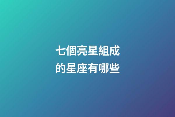七個亮星組成的星座有哪些-第1張-星座運勢-玄機派