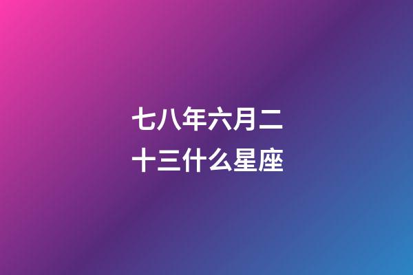 七八年六月二十三什么星座-第1張-星座運勢-玄機派
