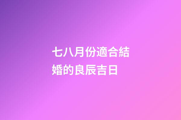 七八月份適合結婚的良辰吉日