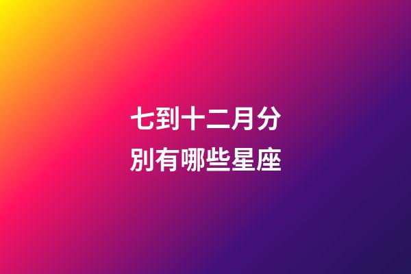 七到十二月分別有哪些星座-第1張-星座運勢-玄機派