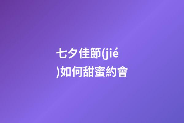 七夕佳節(jié)如何甜蜜約會