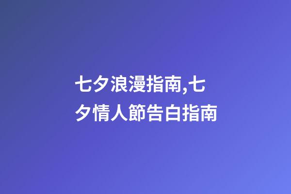 七夕浪漫指南,七夕情人節告白指南-第1張-觀點-玄機派