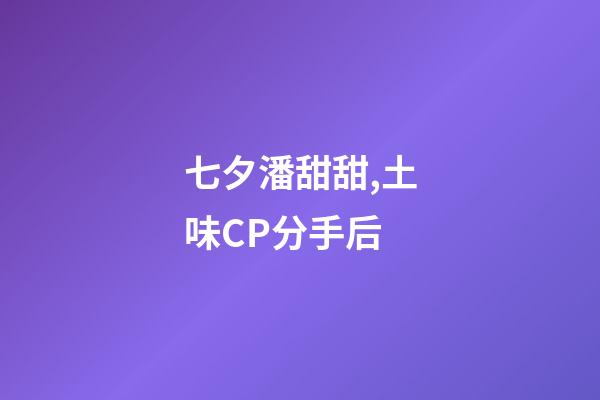 七夕潘甜甜,土味CP分手后-第1張-觀點(diǎn)-玄機(jī)派