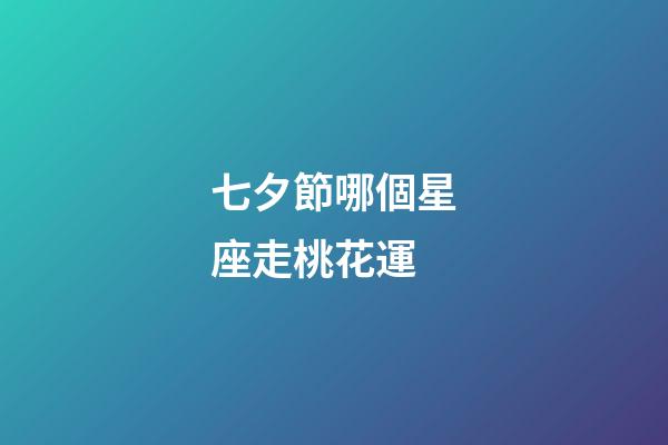七夕節哪個星座走桃花運-第1張-星座運勢-玄機派