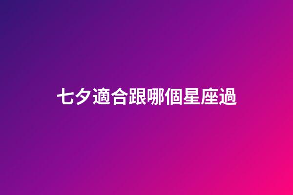 七夕適合跟哪個星座過-第1張-星座運勢-玄機派