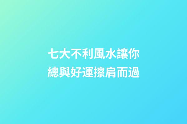 七大不利風水讓你總與好運擦肩而過