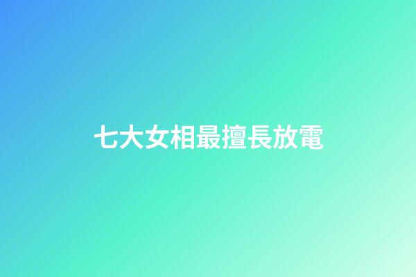七大女相最擅長放電