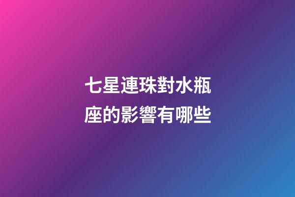 七星連珠對水瓶座的影響有哪些-第1張-星座運勢-玄機派